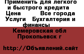 Применить для легкого и быстрого кредита › Цена ­ 123 - Все города Услуги » Бухгалтерия и финансы   . Кемеровская обл.,Прокопьевск г.